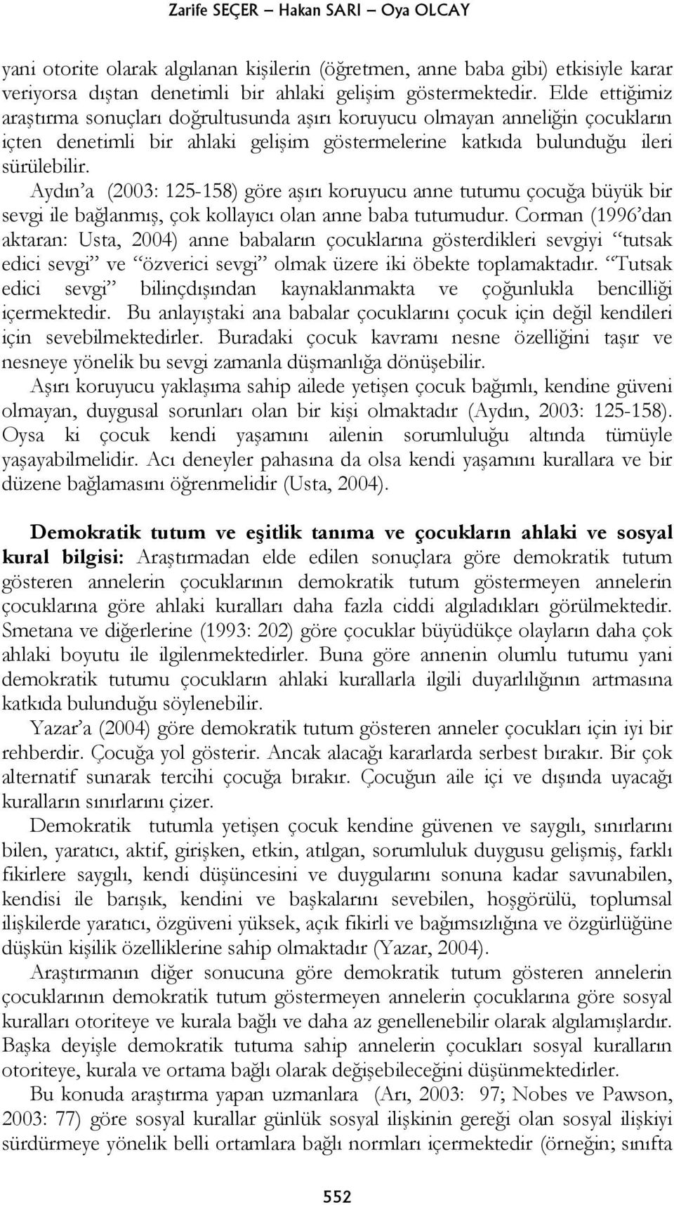 Aydın a (2003: 125-158) göre aşırı koruyucu anne tutumu çocuğa büyük bir sevgi ile bağlanmış, çok kollayıcı olan anne baba tutumudur.