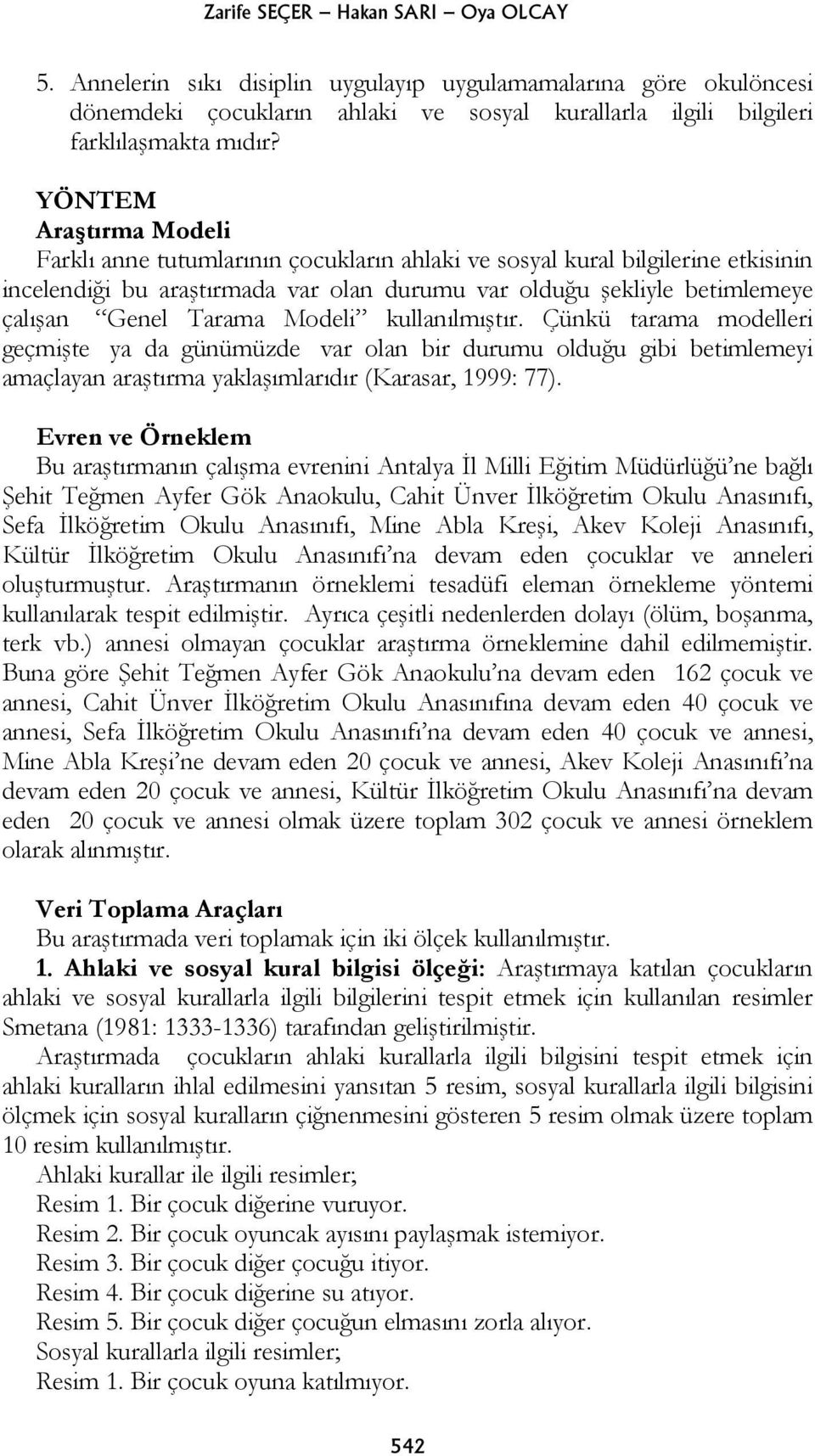 Tarama Modeli kullanılmıştır. Çünkü tarama modelleri geçmişte ya da günümüzde var olan bir durumu olduğu gibi betimlemeyi amaçlayan araştırma yaklaşımlarıdır (Karasar, 1999: 77).