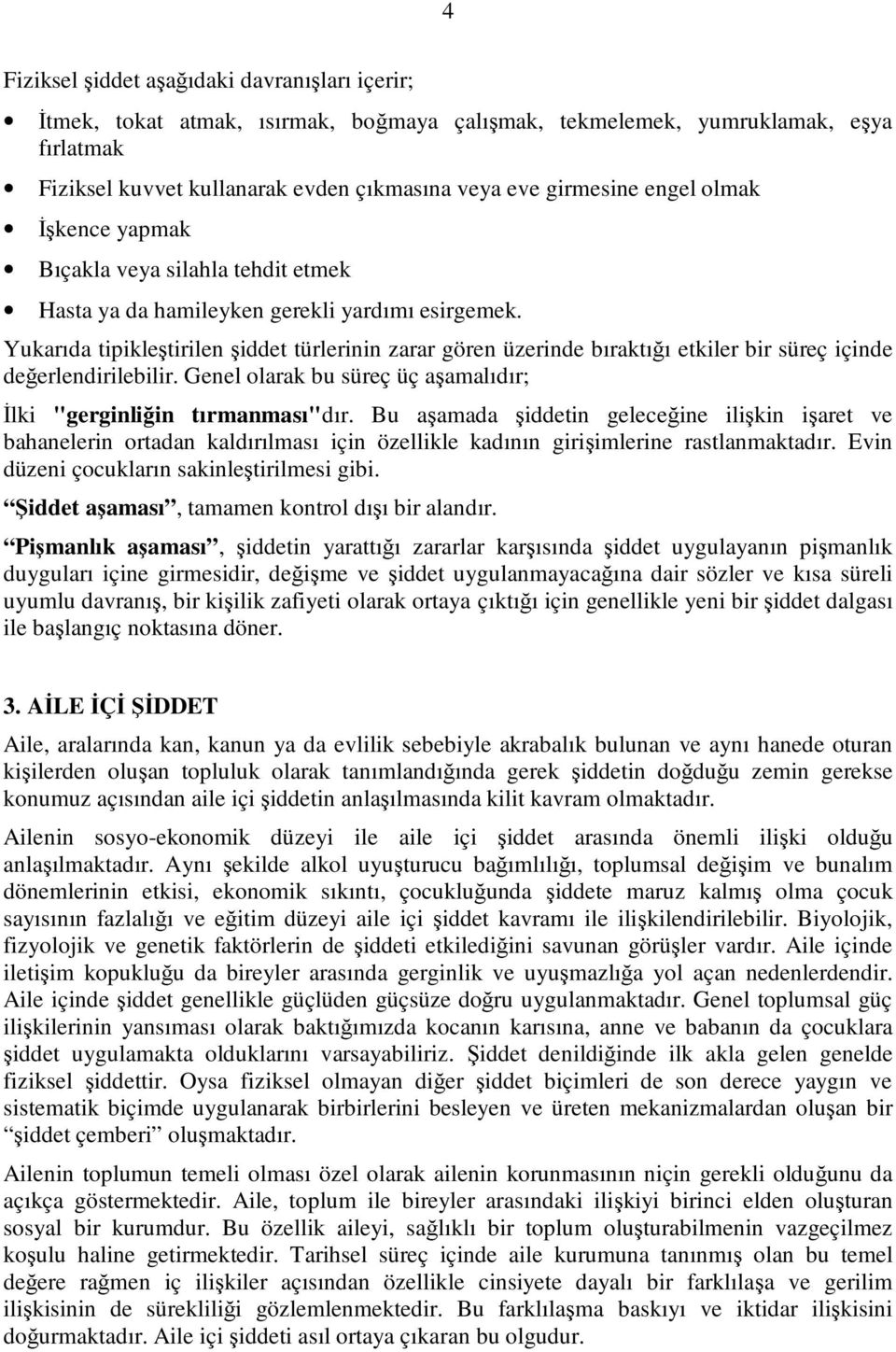 Yukarıda tipikleştirilen şiddet türlerinin zarar gören üzerinde bıraktığı etkiler bir süreç içinde değerlendirilebilir. Genel olarak bu süreç üç aşamalıdır; İlki "gerginliğin tırmanması"dır.