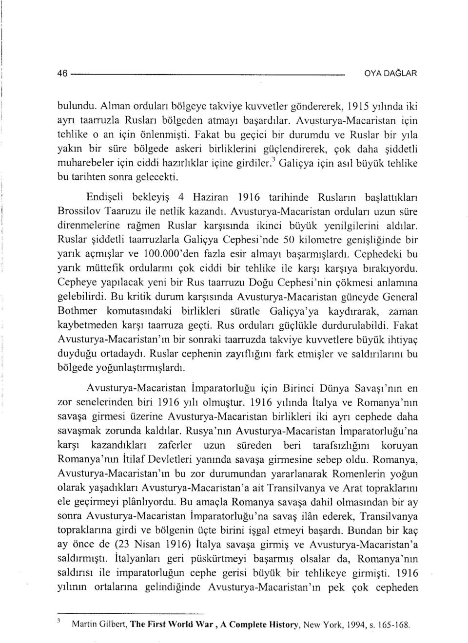 3 Galiçya için asıl büyük tehlike bu tarihten sonra gelecekti. Endişeli bekleyiş 4 Haziran 1916 tarihinde Rusların başlattıkları Brossilov Taaruzu ile netlik kazandı.