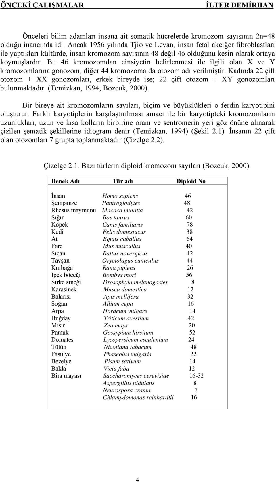 Bu 46 kromozomdan cinsiyetin belirlenmesi ile ilgili olan X ve Y kromozomlarına gonozom, diğer 44 kromozoma da otozom adı verilmiştir.