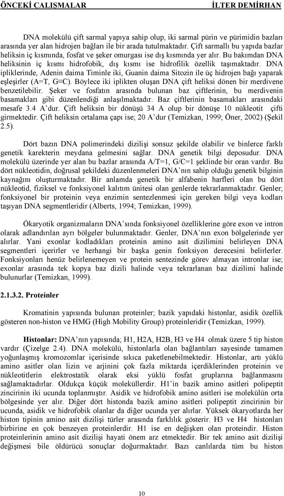 DNA ipliklerinde, Adenin daima Timinle iki, Guanin daima Sitozin ile üç hidrojen bağı yaparak eşleşirler (A=T, G C). Böylece iki iplikten oluşan DNA çift heliksi dönen bir merdivene benzetilebilir.