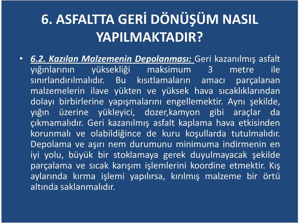 Aynı şekilde, yığın üzerine yükleyici, dozer,kamyon gibi araçlar da çıkmamalıdır. Geri kazanılmış asfalt kaplama hava etkisinden korunmalı ve olabildiğince de kuru koşullarda tutulmalıdır.