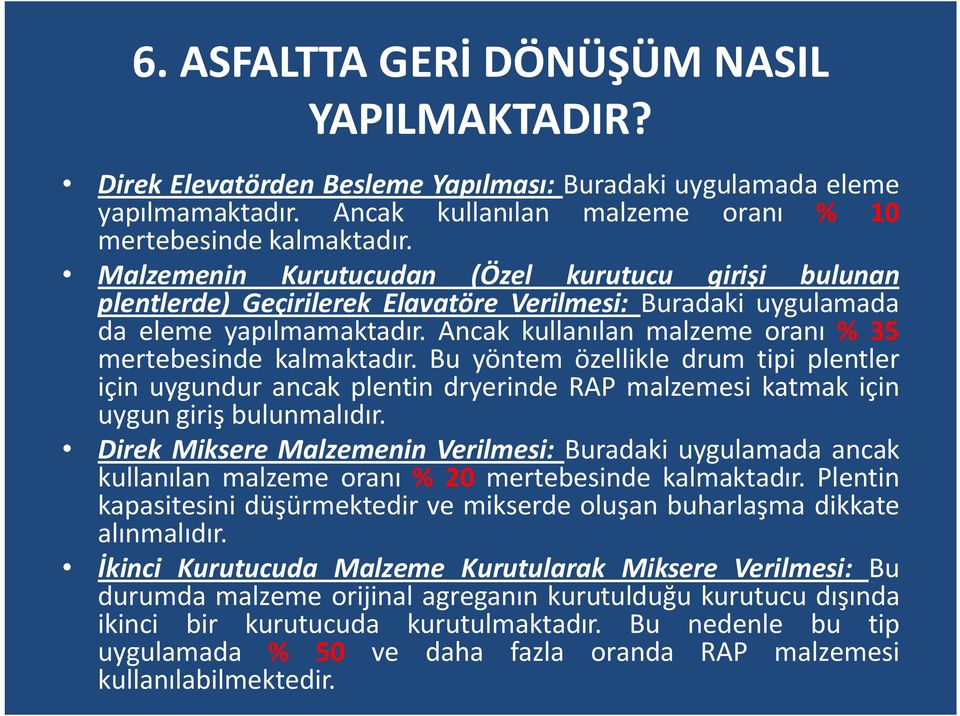 Ancak kullanılan malzeme oranı % 35 mertebesinde kalmaktadır. Bu yöntem özellikle drum tipi plentler için uygundur ancak plentin dryerinde RAP malzemesi katmak için uygun giriş bulunmalıdır.