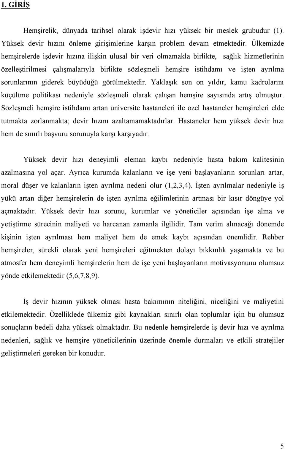 sorunlarının giderek büyüdüğü görülmektedir. Yaklaşık son on yıldır, kamu kadrolarını küçültme politikası nedeniyle sözleşmeli olarak çalışan hemşire sayısında artış olmuştur.