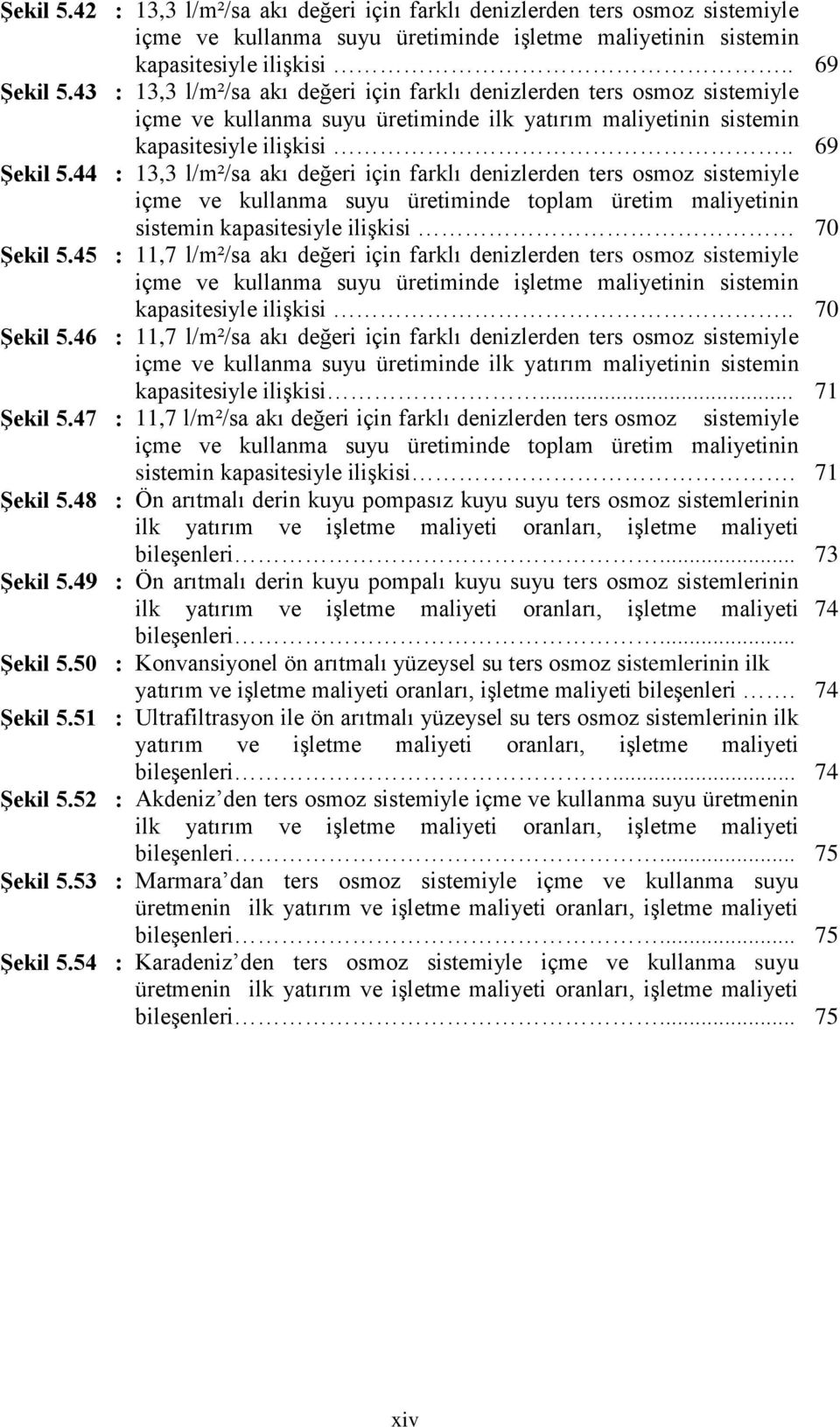 44 : 13,3 l/m²/sa akı değeri için farklı denizlerden ters osmoz sistemiyle içme ve kullanma suyu üretiminde toplam üretim maliyetinin sistemin kapasitesiyle ilişkisi 70 ġekil 5.