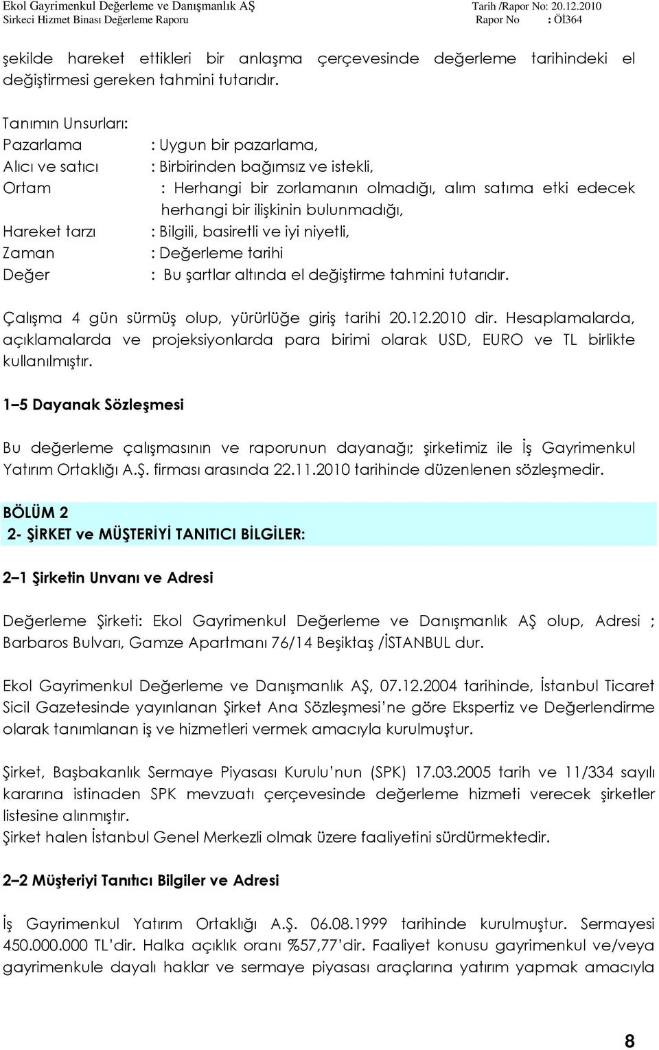 herhangi bir ilişkinin bulunmadığı, : Bilgili, basiretli ve iyi niyetli, : Değerleme tarihi : Bu şartlar altında el değiştirme tahmini tutarıdır. Çalışma 4 gün sürmüş olup, yürürlüğe giriş tarihi 20.