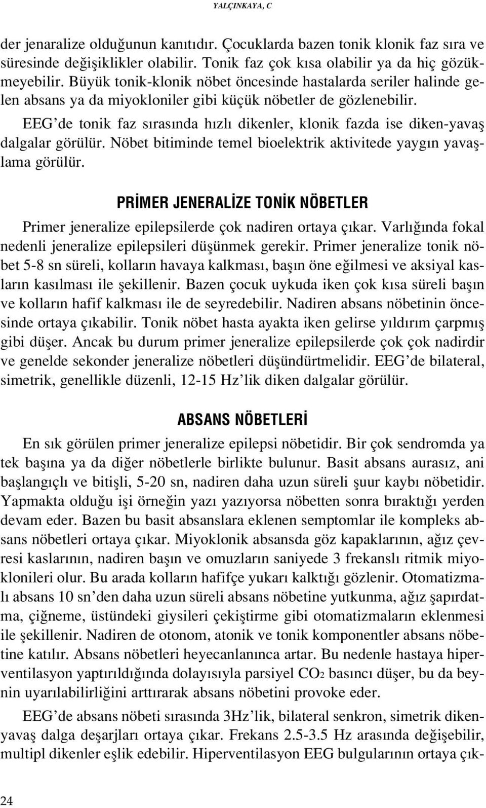 EEG de tonik faz s ras nda h zl dikenler, klonik fazda ise diken-yavafl dalgalar görülür. Nöbet bitiminde temel bioelektrik aktivitede yayg n yavafllama görülür.