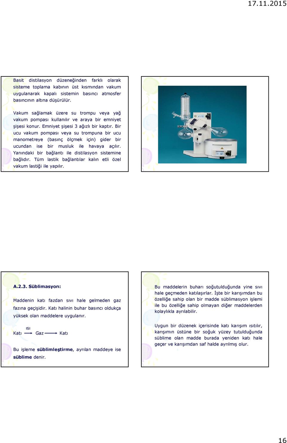 Bir ucu vakum pompası veya su trompuna bir ucu manometreye (basınç ölçmek için) gider bir ucundan ise bir musluk ile havaya açılır. Yanındaki bir bağlantı ile distilasyon sistemine bağlıdır.