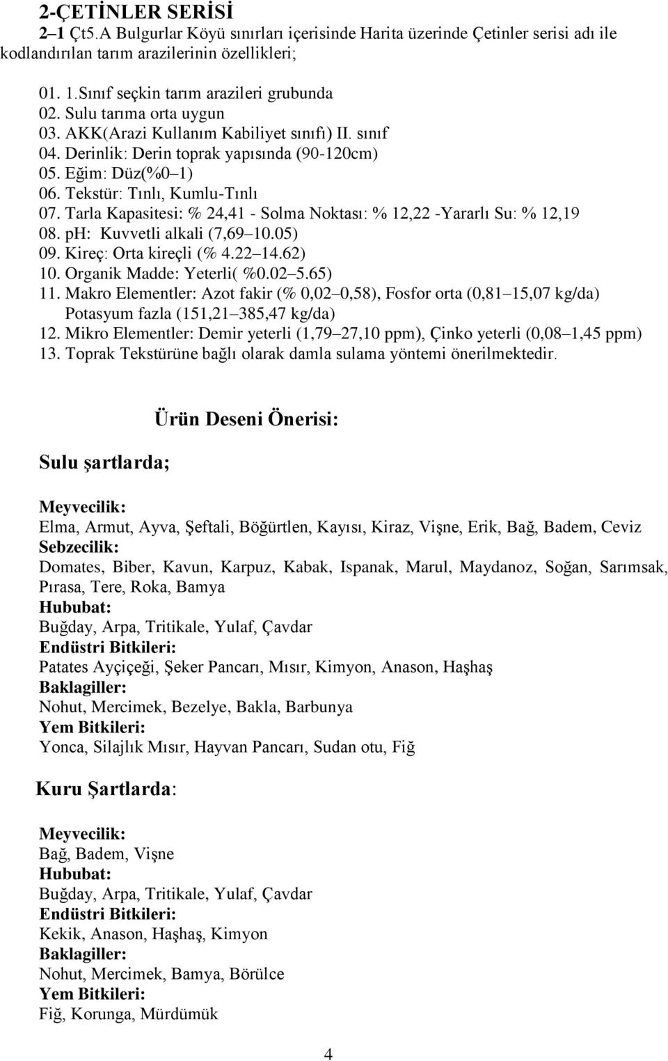 Tarla Kapasitesi: % 24,41 - Solma Noktası: % 12,22 -Yararlı Su: % 12,19 08. ph: Kuvvetli alkali (7,69 10.05) 09. Kireç: Orta kireçli (% 4.22 14.62) 10. Organik Madde: Yeterli( %0.02 5.65) 11.