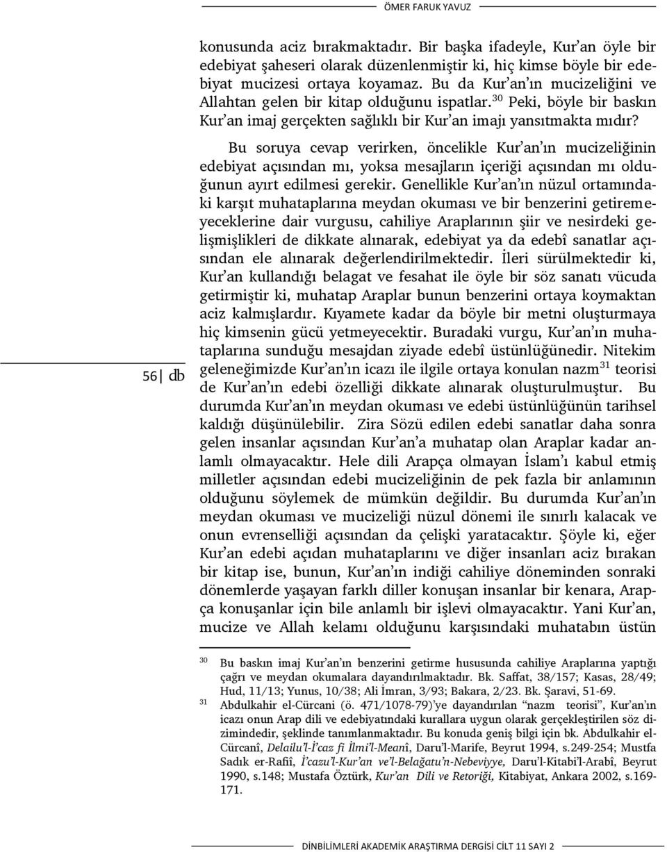 Bu soruya cevap verirken, öncelikle Kur an ın mucizeliğinin edebiyat açısından mı, yoksa mesajların içeriği açısından mı olduğunun ayırt edilmesi gerekir.