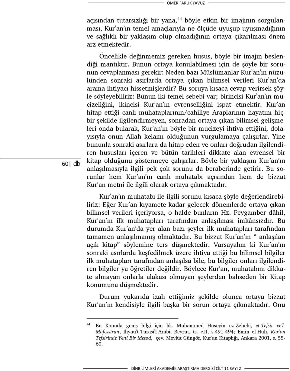 Bunun ortaya konulabilmesi için de şöyle bir sorunun cevaplanması gerekir: Neden bazı Müslümanlar Kur an ın nüzulünden sonraki asırlarda ortaya çıkan bilimsel verileri Kur an da arama ihtiyacı