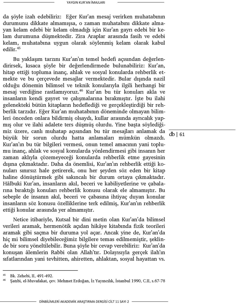 45 Bu yaklaşım tarzını Kur an ın temel hedefi açısından değerlendirirsek, kısaca şöyle bir değerlendirmede bulunabiliriz: Kur an, hitap ettiği topluma inanç, ahlak ve sosyal konularda rehberlik