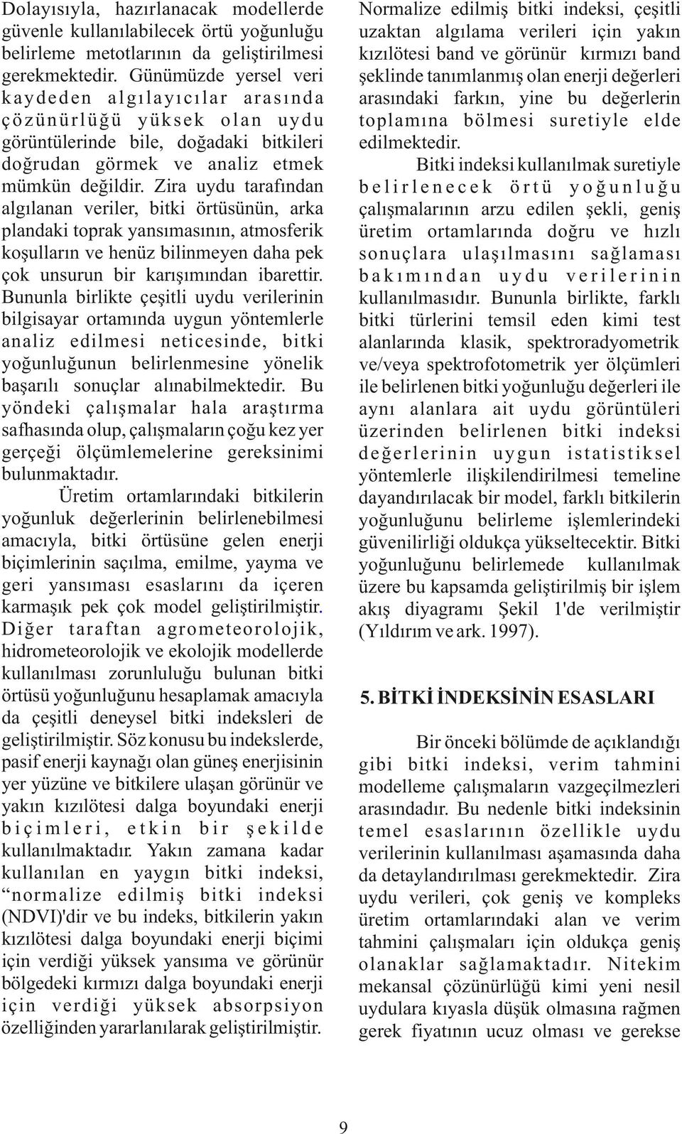 Zira uydu tarafından algılanan veriler, bitki örtüsünün, arka plandaki toprak yansımasının, atmosferik koşulların ve henüz bilinmeyen daha pek çok unsurun bir karışımından ibarettir.