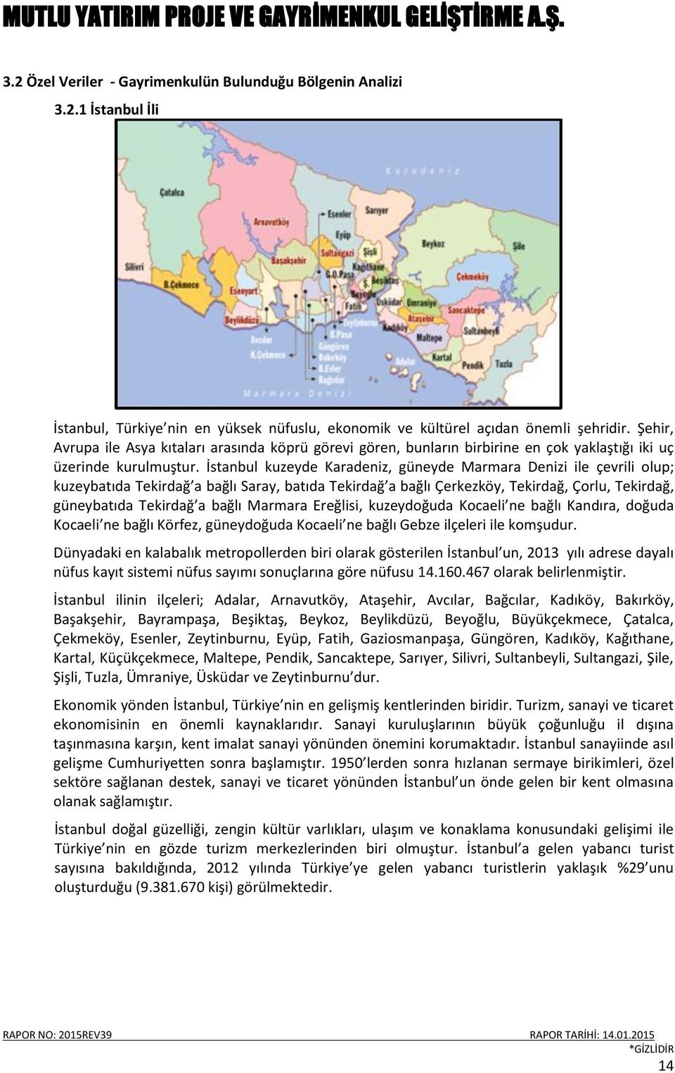 İstanbul kuzeyde Karadeniz, güneyde Marmara Denizi ile çevrili olup; kuzeybatıda Tekirdağ a bağlı Saray, batıda Tekirdağ a bağlı Çerkezköy, Tekirdağ, Çorlu, Tekirdağ, güneybatıda Tekirdağ a bağlı