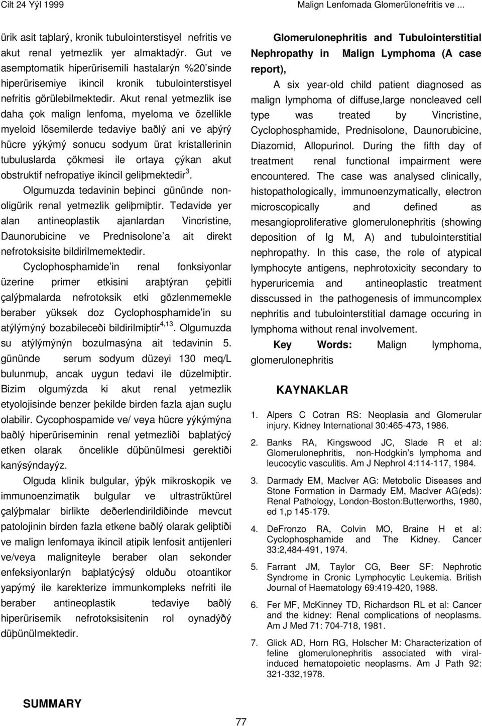 Akut renal yetmezlik ise daha çok malign lenfoma, myeloma ve özellikle myeloid lösemilerde tedaviye baðlý ani ve aþýrý hücre yýkýmý sonucu sodyum ürat kristallerinin tubuluslarda çökmesi ile ortaya