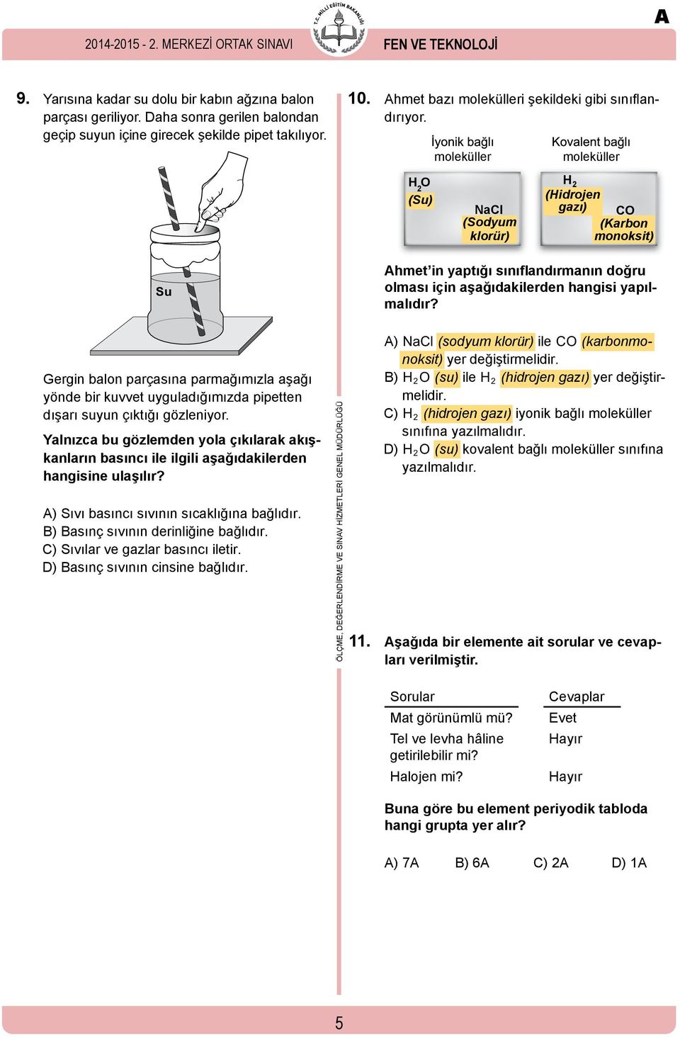 moleküller moleküller H O (Su) 2 H 2 NaCl (Sodyum klorür) (Hidrojen gazı) CO (Karbon monoksit) Su Ahmet in yaptığı sınıflandırmanın doğru olması için aşağıdakilerden hangisi yapılmalıdır?