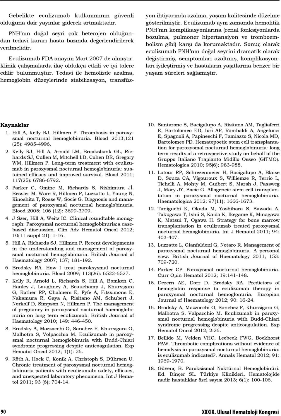 Tedavi ile hemolizde azalma, hemoglobin düzeylerinde stabilizasyon, transfüz- yon ihtiyacında azalma, yaşam kalitesinde düzelme gösterilmiştir.