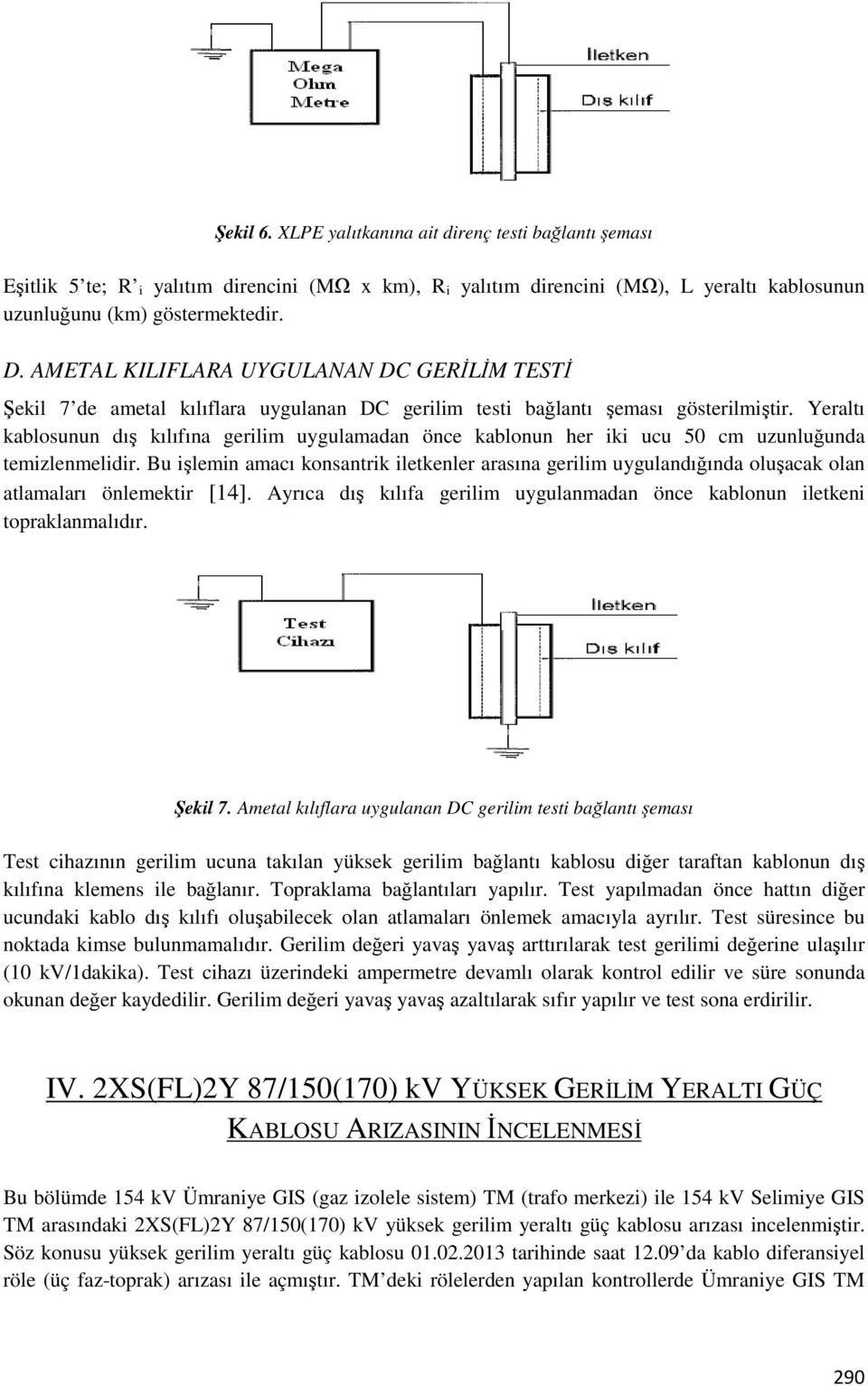 Yeraltı kablosunun dış kılıfına gerilim uygulamadan önce kablonun her iki ucu 50 cm uzunluğunda temizlenmelidir.