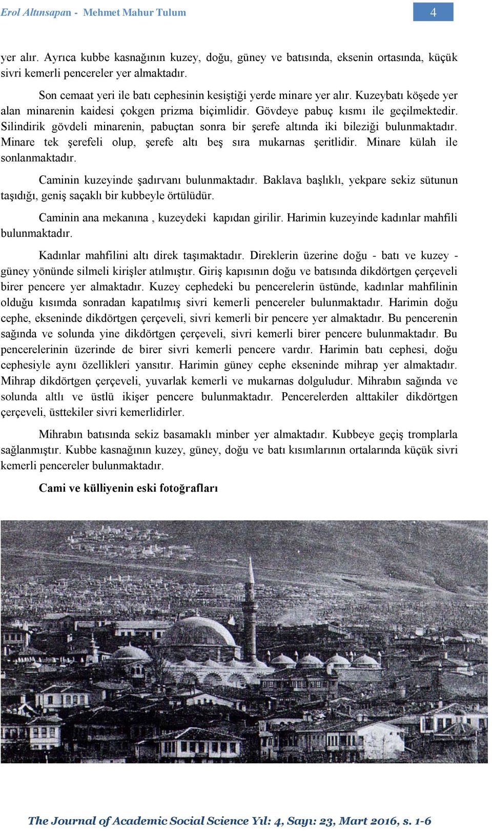 Silindirik gövdeli minarenin, pabuçtan sonra bir şerefe altında iki bileziği bulunmaktadır. Minare tek şerefeli olup, şerefe altı beş sıra mukarnas şeritlidir. Minare külah ile sonlanmaktadır.