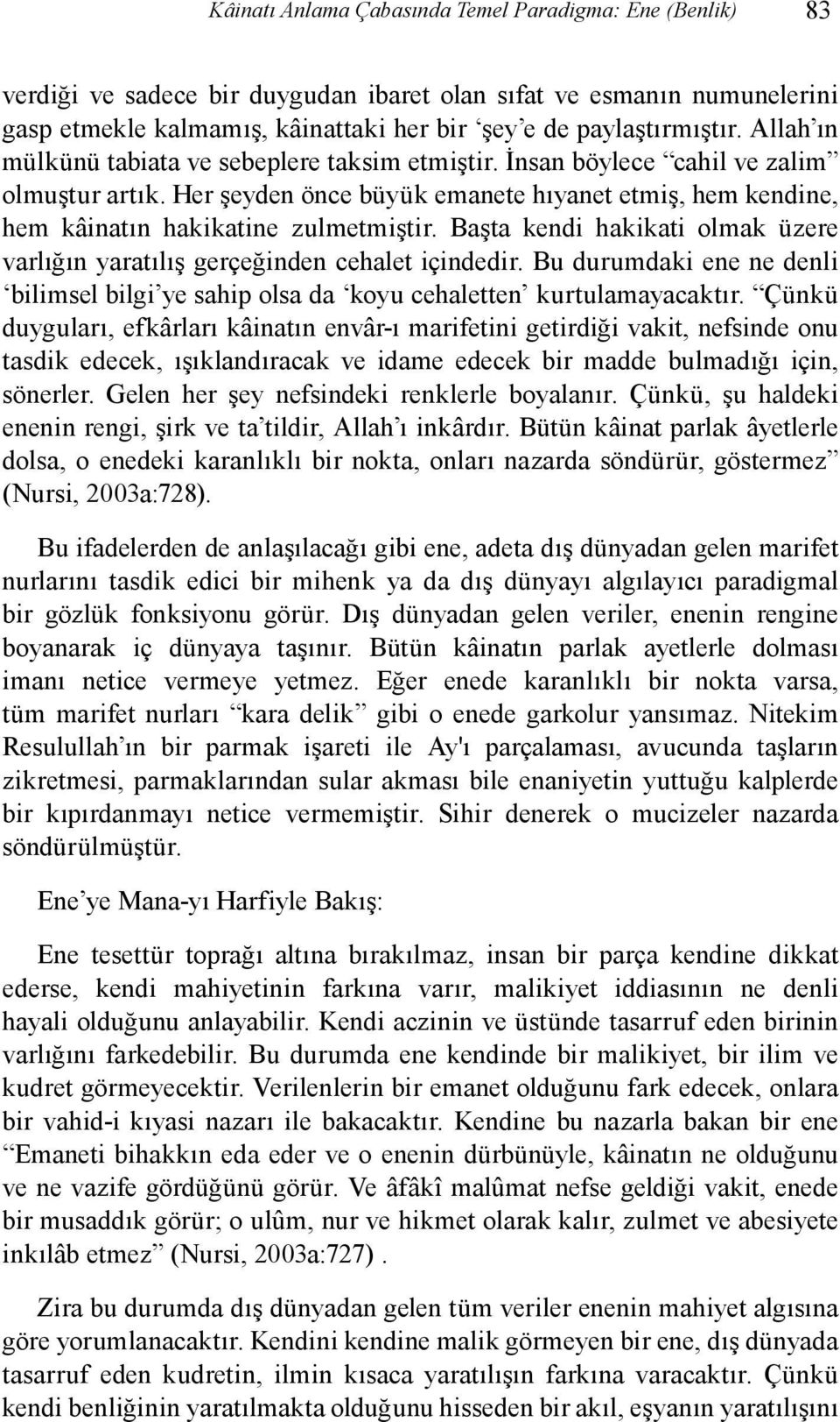 Başta kendi hakikati olmak üzere varlığın yaratılış gerçeğinden cehalet içindedir. Bu durumdaki ene ne denli bilimsel bilgi ye sahip olsa da koyu cehaletten kurtulamayacaktır.