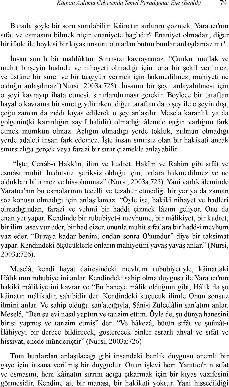 Çünkü, mutlak ve muhit birşeyin hududu ve nihayeti olmadığı için, ona bir şekil verilmez; ve üstüne bir suret ve bir taayyün vermek için hükmedilmez, mahiyeti ne olduğu anlaşılmaz (Nursi, 2003a:725).