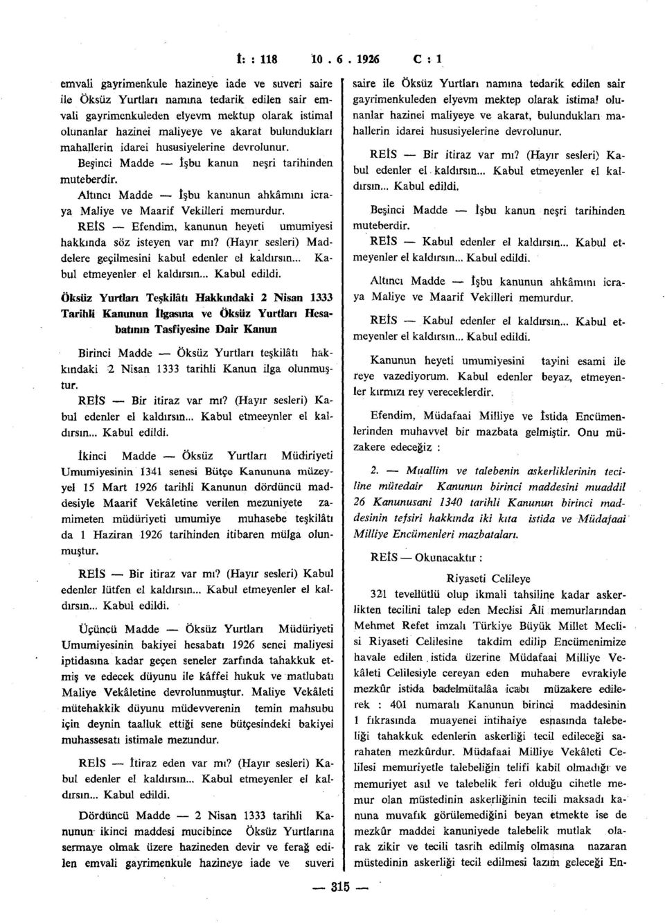 REİS Efendim, kanunun heyeti umumiyesi hakkında söz isteyen var mı? (Hayır sesleri) Maddelere geçilmesini kabul edenler el kaldırsın... Kabul etmeyenler el kaldırsın... Kabul edildi.