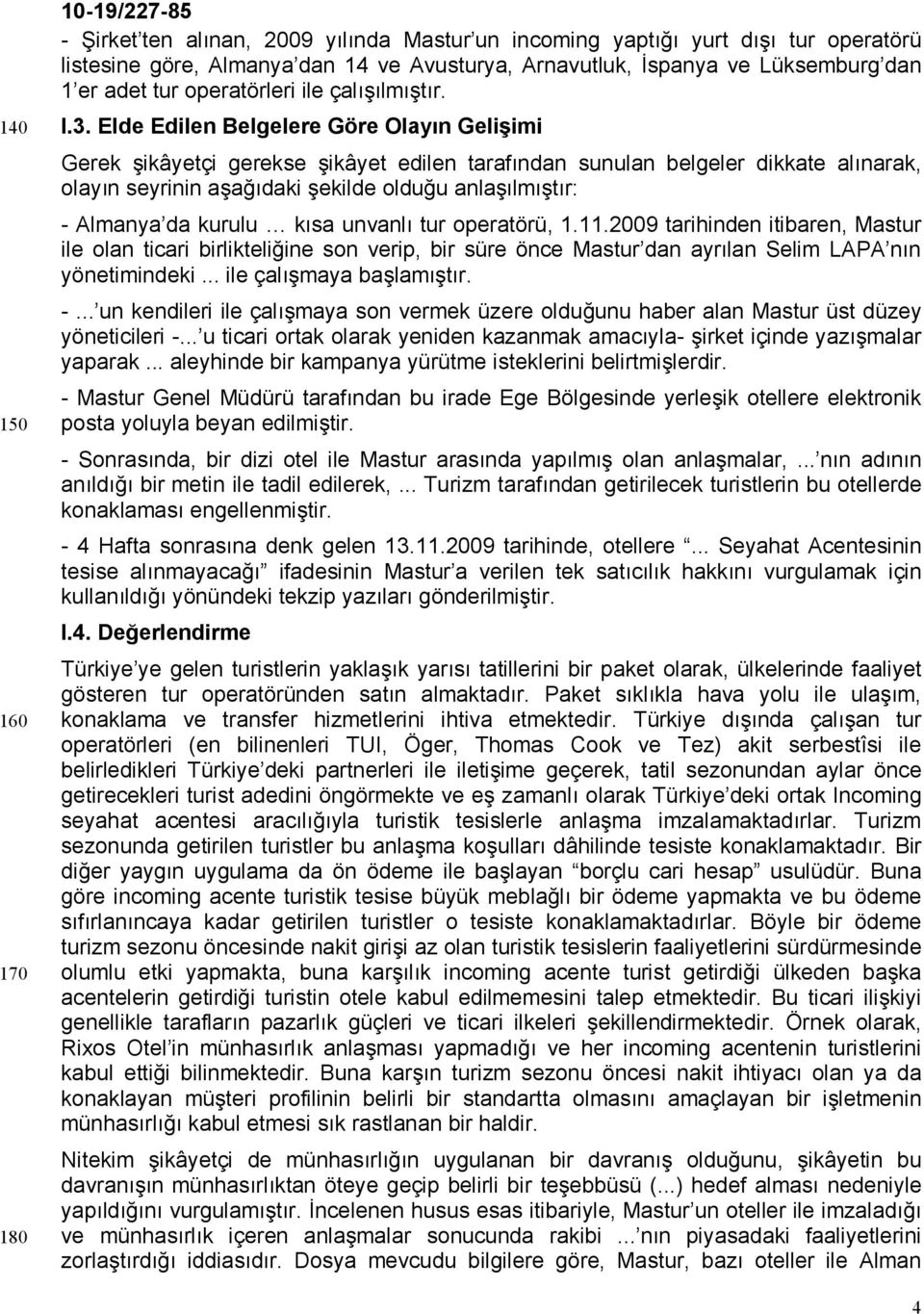 Elde Edilen Belgelere Göre Olayın Gelişimi Gerek şikâyetçi gerekse şikâyet edilen tarafından sunulan belgeler dikkate alınarak, olayın seyrinin aşağıdaki şekilde olduğu anlaşılmıştır: - Almanya da