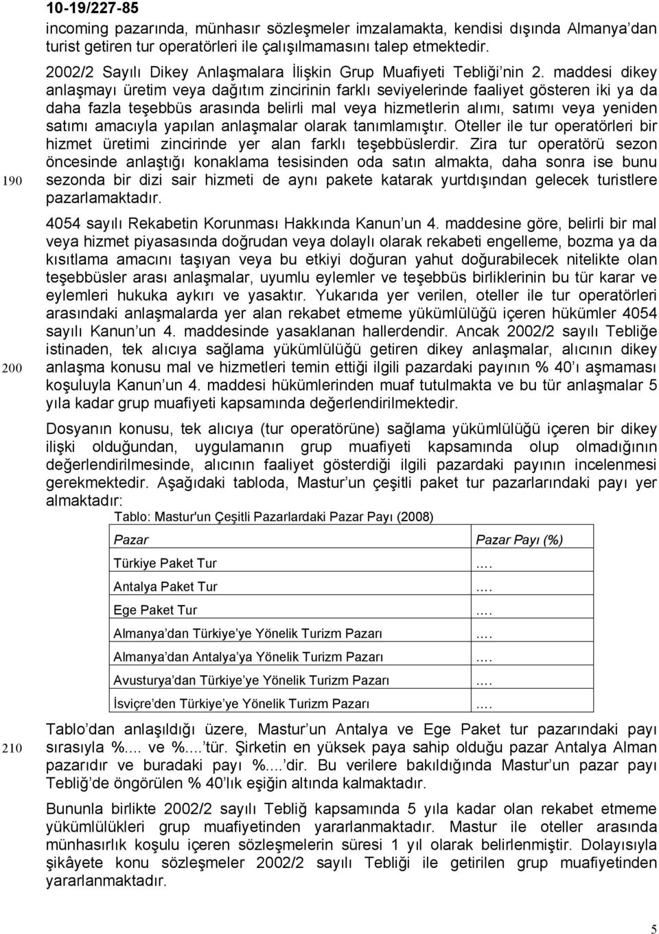 maddesi dikey anlaşmayı üretim veya dağıtım zincirinin farklı seviyelerinde faaliyet gösteren iki ya da daha fazla teşebbüs arasında belirli mal veya hizmetlerin alımı, satımı veya yeniden satımı