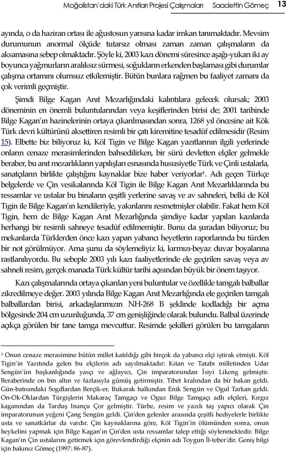 Şöyle ki, 2003 kazı dönemi süresince aşağı-yukarı iki ay boyunca yağmurların aralıksız sürmesi, soğukların erkenden başlaması gibi durumlar çalışma ortamını olumsuz etkilemiştir.