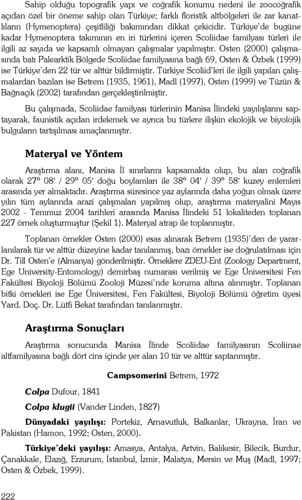 Osten (2000) çalışmasında batı Palearktik Bölgede Scoliidae familyasına bağlı 69, Osten & Özbek (1999) ise Türkiye den 22 tür ve alttür bildirmiştir.