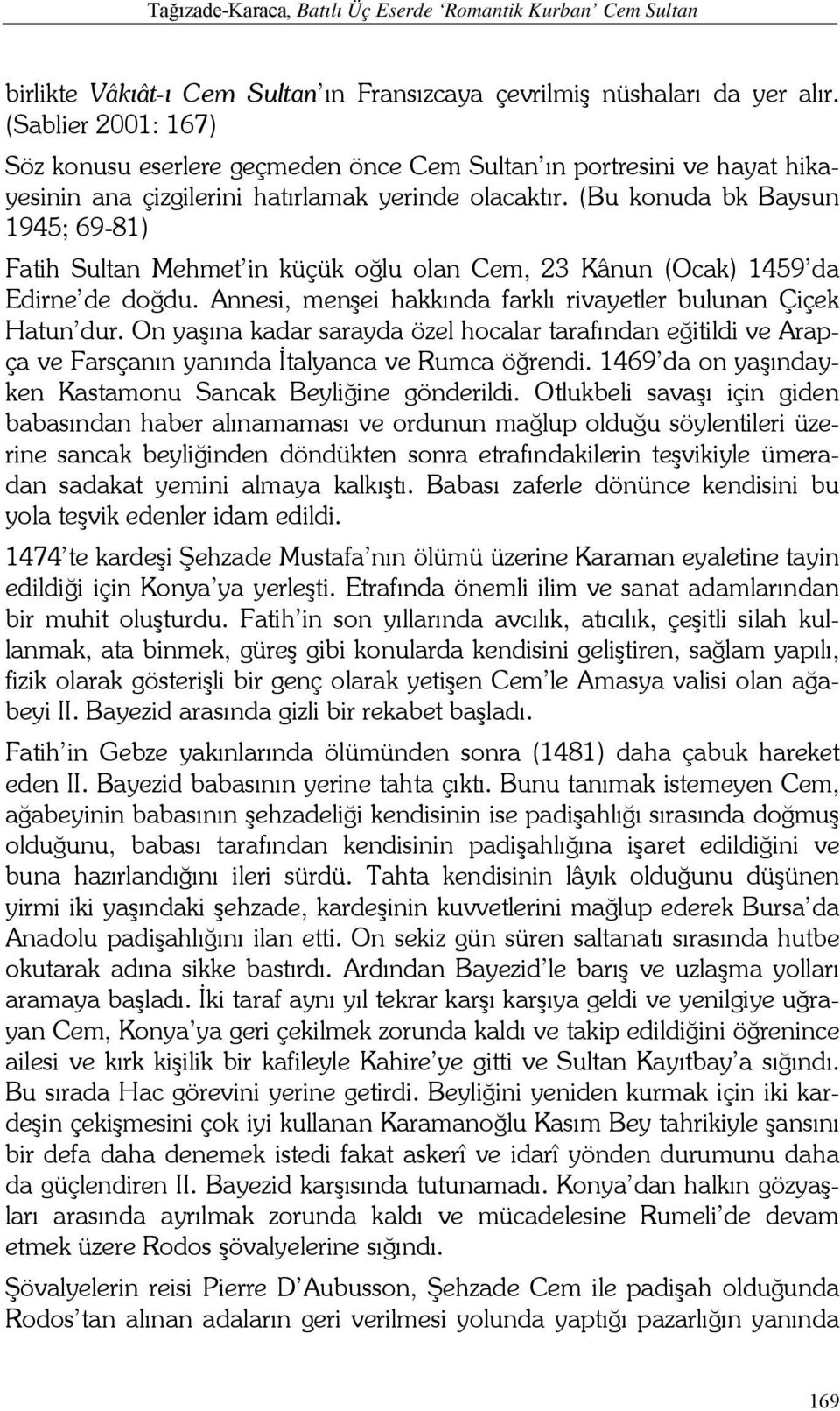 (Bu konuda bk Baysun 1945; 69-81) Fatih Sultan Mehmet in küçük oğlu olan Cem, 23 Kânun (Ocak) 1459 da Edirne de doğdu. Annesi, menşei hakkında farklı rivayetler bulunan Çiçek Hatun dur.