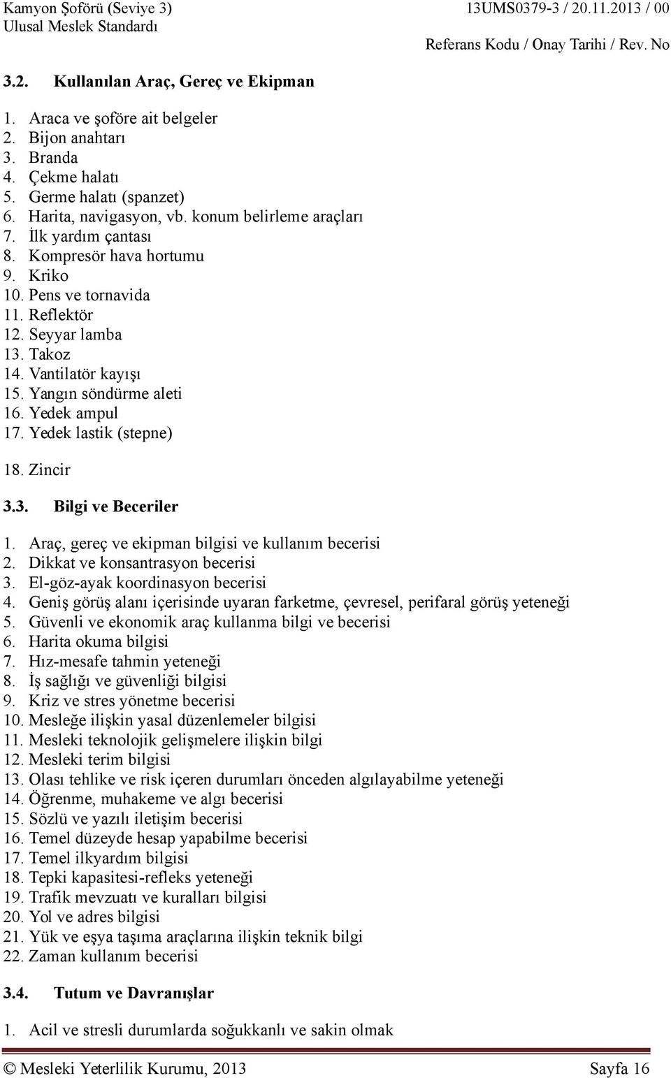 Yangın söndürme aleti 16. Yedek ampul 17. Yedek lastik (stepne) 18. Zincir 3.3. Bilgi ve Beceriler 1. Araç, gereç ve ekipman bilgisi ve kullanım becerisi 2. Dikkat ve konsantrasyon becerisi 3.