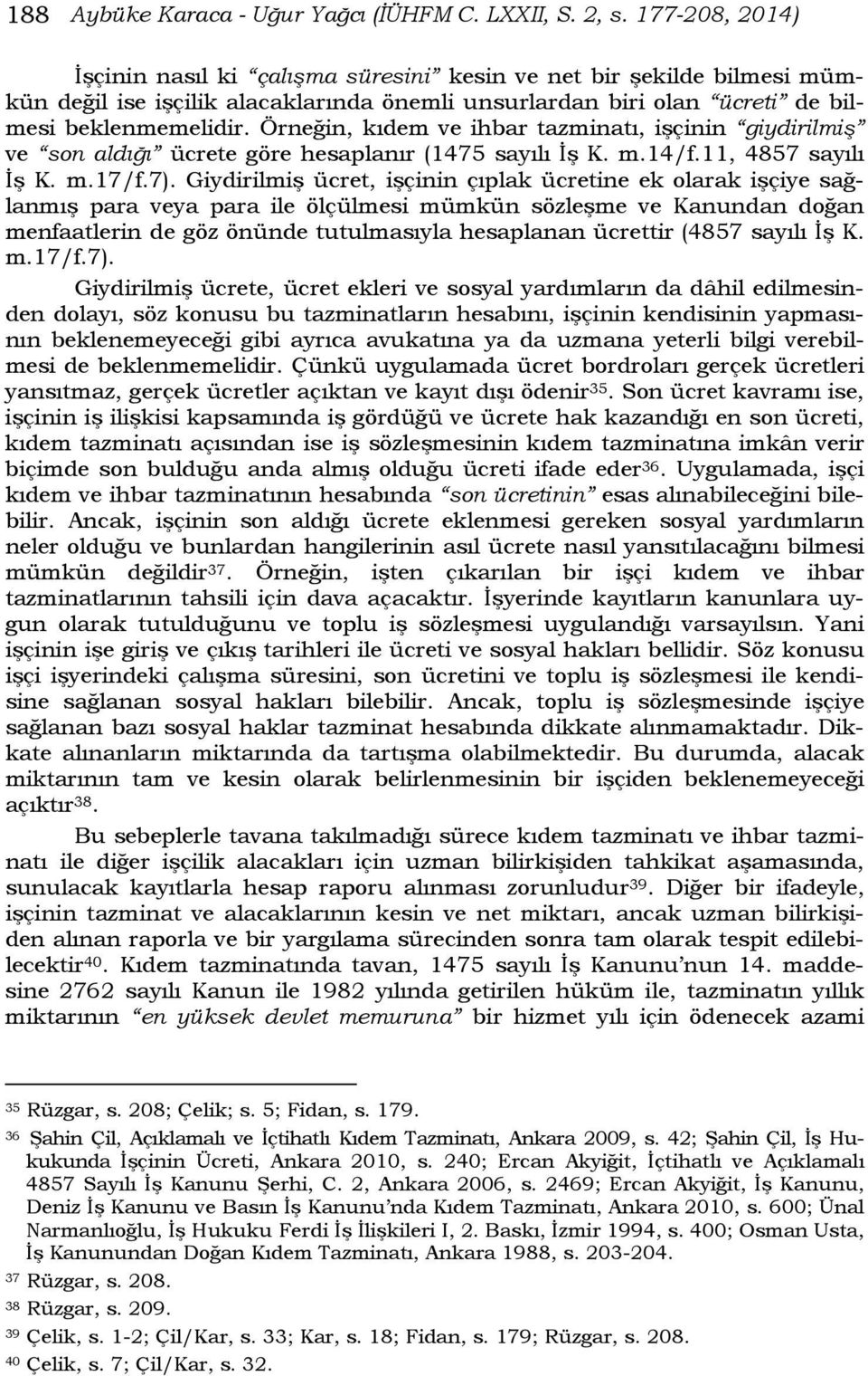 Örneğin, kıdem ve ihbar tazminatı, işçinin giydirilmiş ve son aldığı ücrete göre hesaplanır (1475 sayılı İş K. m.14/f.11, 4857 sayılı İş K. m.17/f.7).