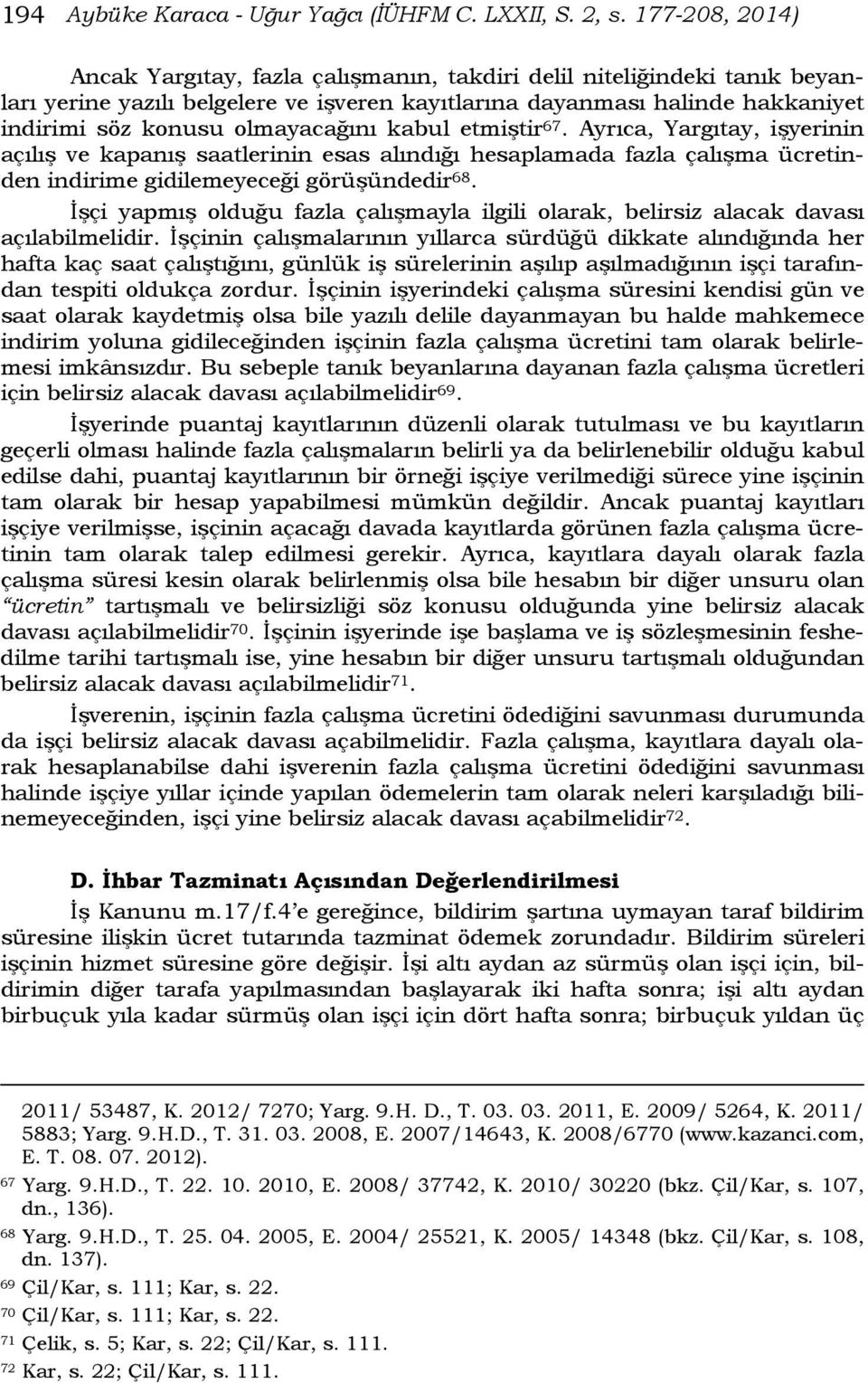 olmayacağını kabul etmiştir 67. Ayrıca, Yargıtay, işyerinin açılış ve kapanış saatlerinin esas alındığı hesaplamada fazla çalışma ücretinden indirime gidilemeyeceği görüşündedir 68.