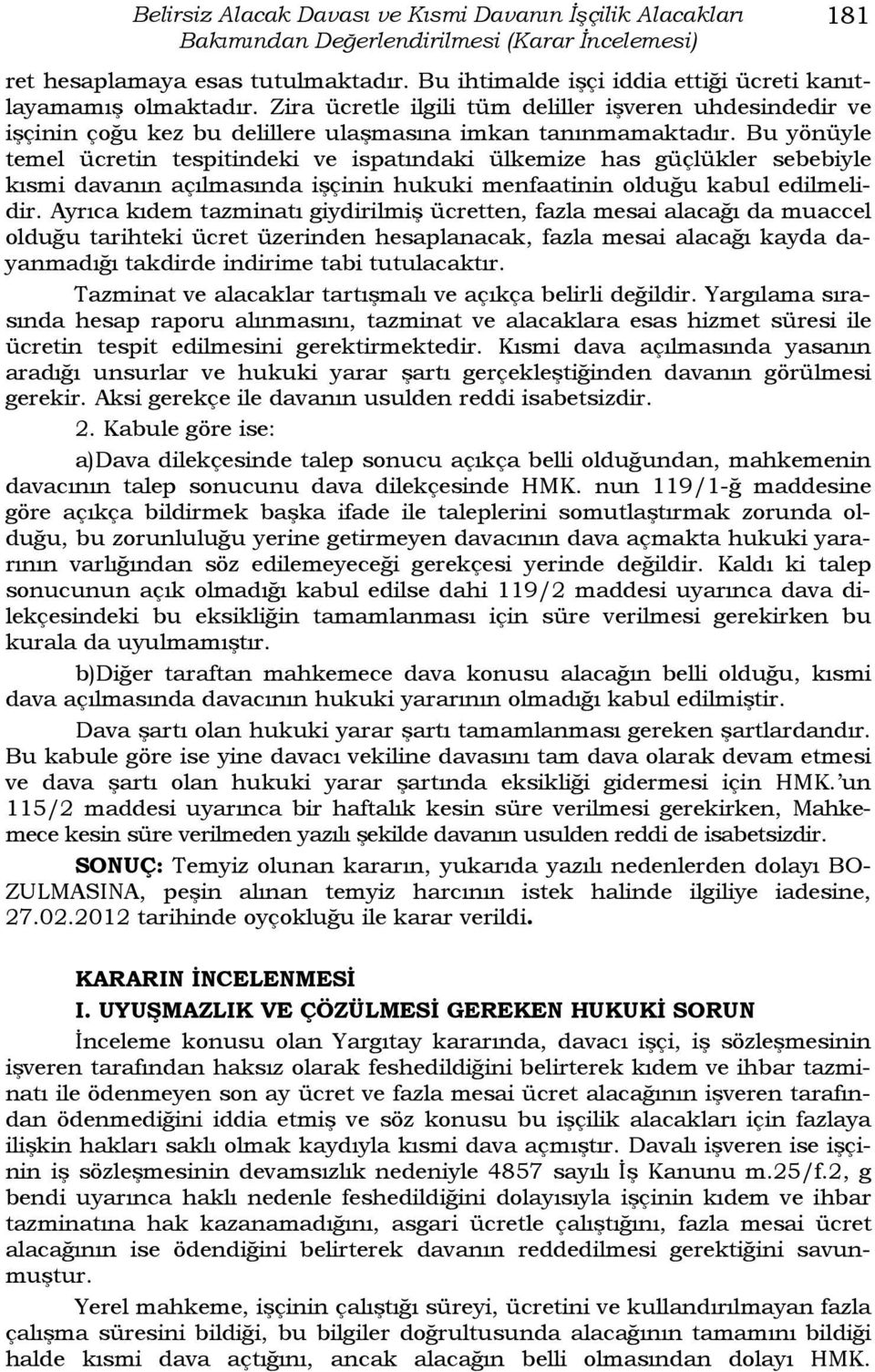 Bu yönüyle temel ücretin tespitindeki ve ispatındaki ülkemize has güçlükler sebebiyle kısmi davanın açılmasında işçinin hukuki menfaatinin olduğu kabul edilmelidir.