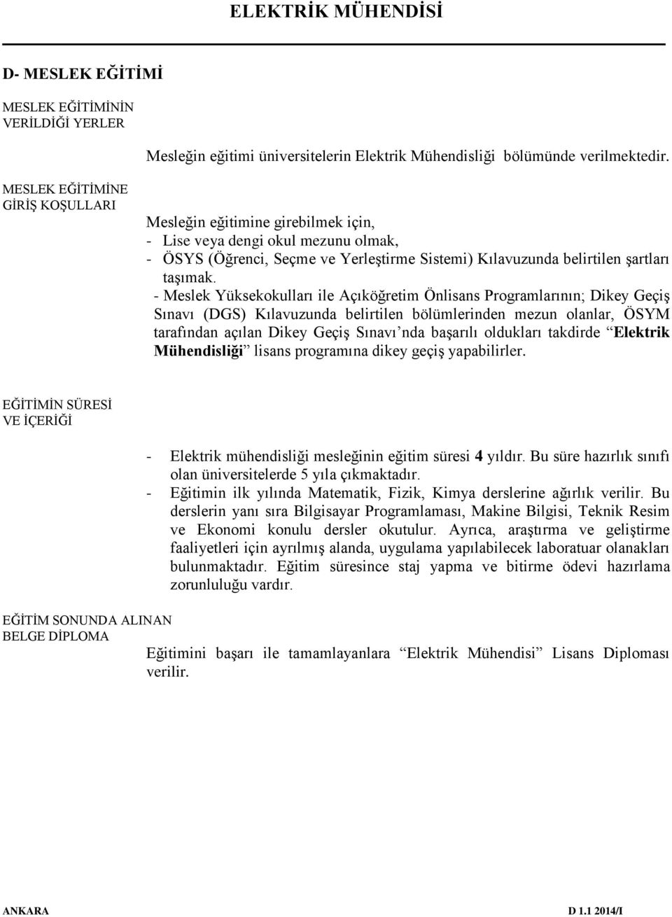 - Meslek Yüksekokulları ile Açıköğretim Önlisans Programlarının; Dikey Geçiş Sınavı (DGS) Kılavuzunda belirtilen bölümlerinden mezun olanlar, ÖSYM tarafından açılan Dikey Geçiş Sınavı nda başarılı