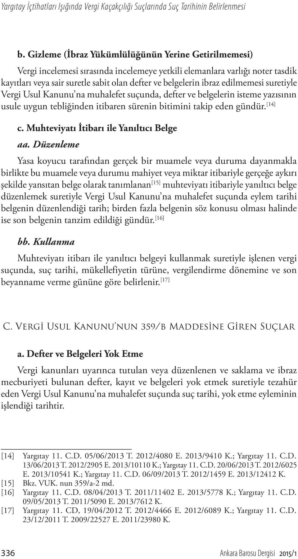 edilmemesi suretiyle Vergi Usul Kanunu na muhalefet suçunda, defter ve belgelerin isteme yazısının usule uygun tebliğinden itibaren sürenin bitimini takip eden gündür. [14] c.