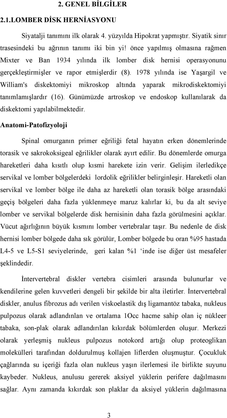 1978 yılında ise Yaşargil ve William's diskektomiyi mikroskop altında yaparak mikrodiskektomiyi tanımlamışlardır (16). Günümüzde artroskop ve endoskop kullanılarak da diskektomi yapılabilmektedir.