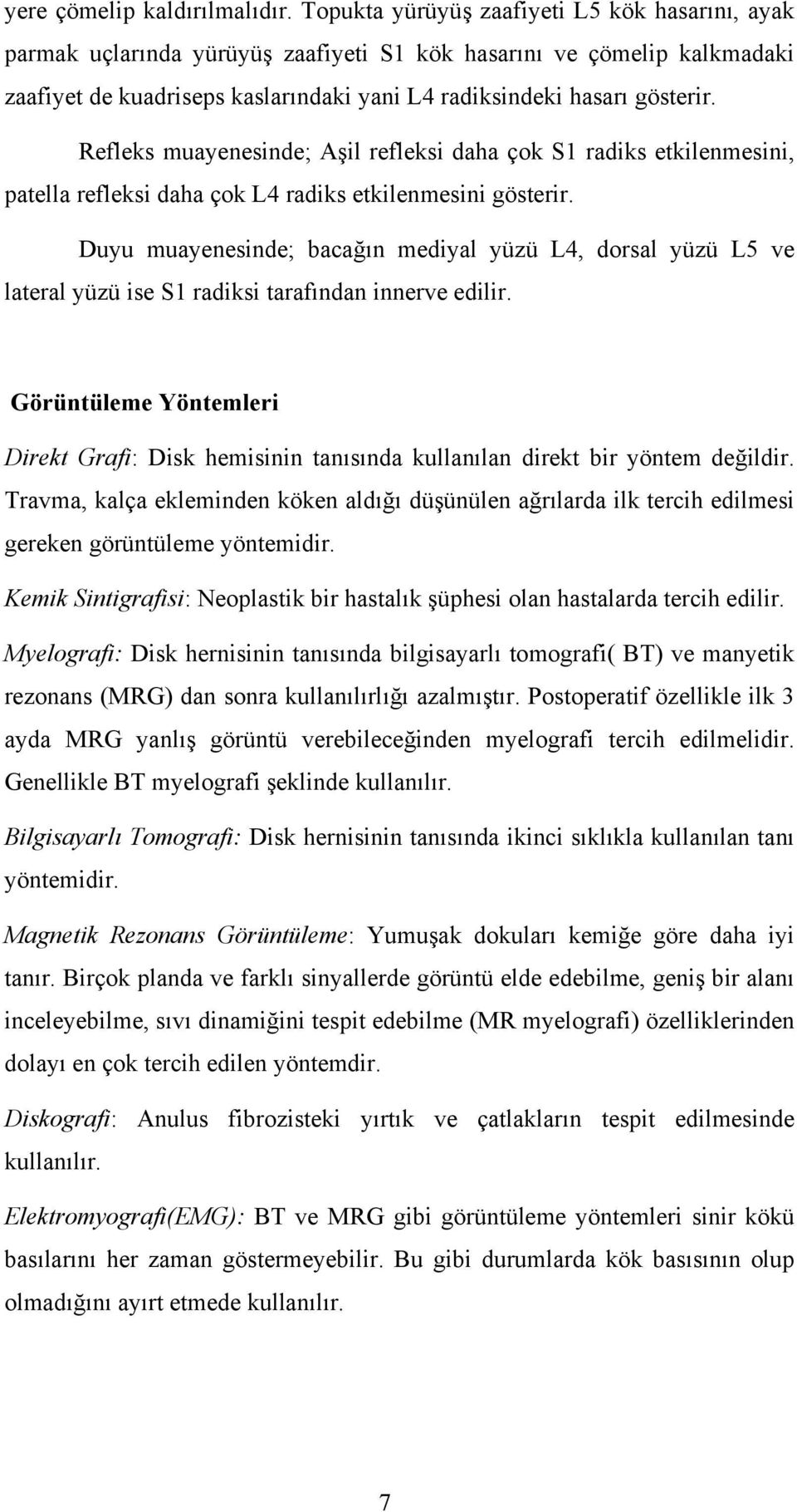 Refleks muayenesinde; Aşil refleksi daha çok S1 radiks etkilenmesini, patella refleksi daha çok L4 radiks etkilenmesini gösterir.