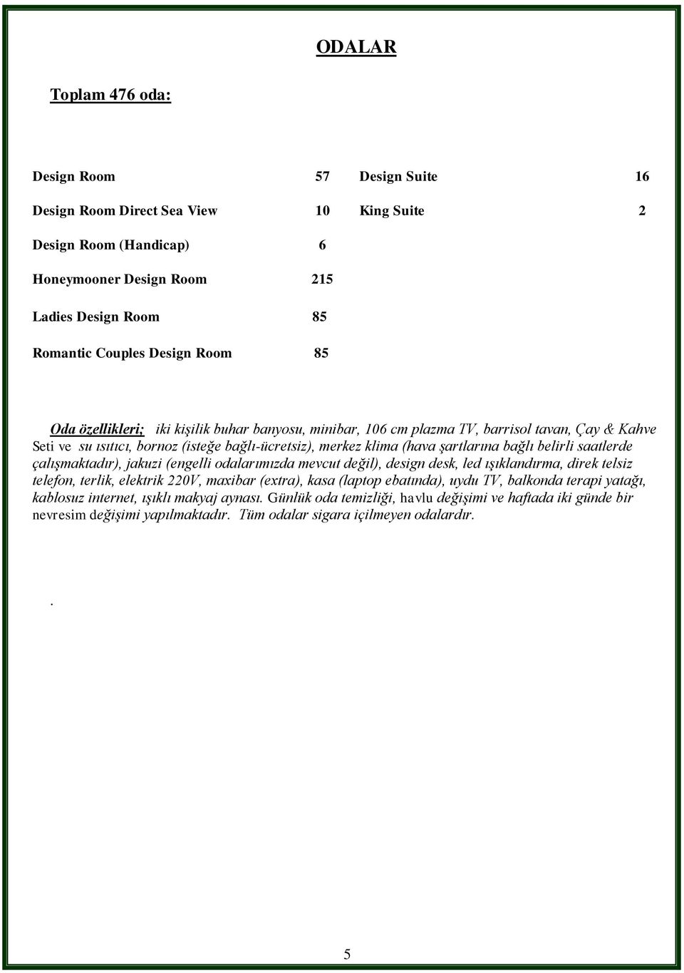 belirli saatlerde çalışmaktadır), jakuzi (engelli odalarımızda mevcut değil), design desk, led ışıklandırma, direk telsiz telefon, terlik, elektrik 220V, maxibar (extra), kasa (laptop ebatında), uydu