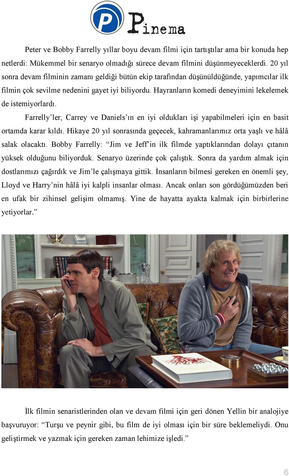 Hayranların komedi deneyimini lekelemek de istemiyorlardı. Farrelly ler, Carrey ve Daniels ın en iyi oldukları işi yapabilmeleri için en basit ortamda karar kıldı.