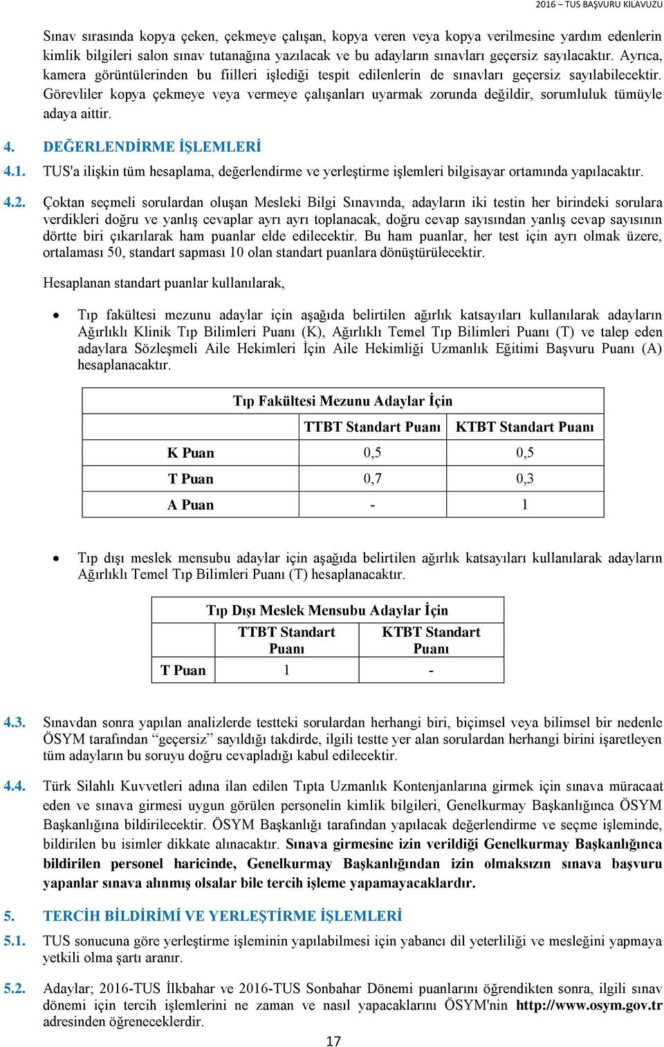 Görevliler kopya çekmeye veya vermeye çalışanları uyarmak zorunda değildir, sorumluluk tümüyle adaya aittir.. DEĞERLENDİRME İŞLEMLERİ.