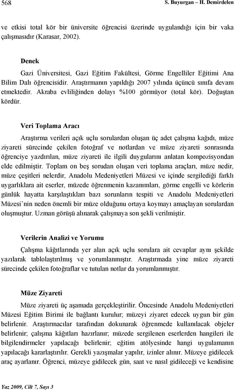 Akraba evliliğinden dolayı %100 görmüyor (total kör). Doğuştan kördür.