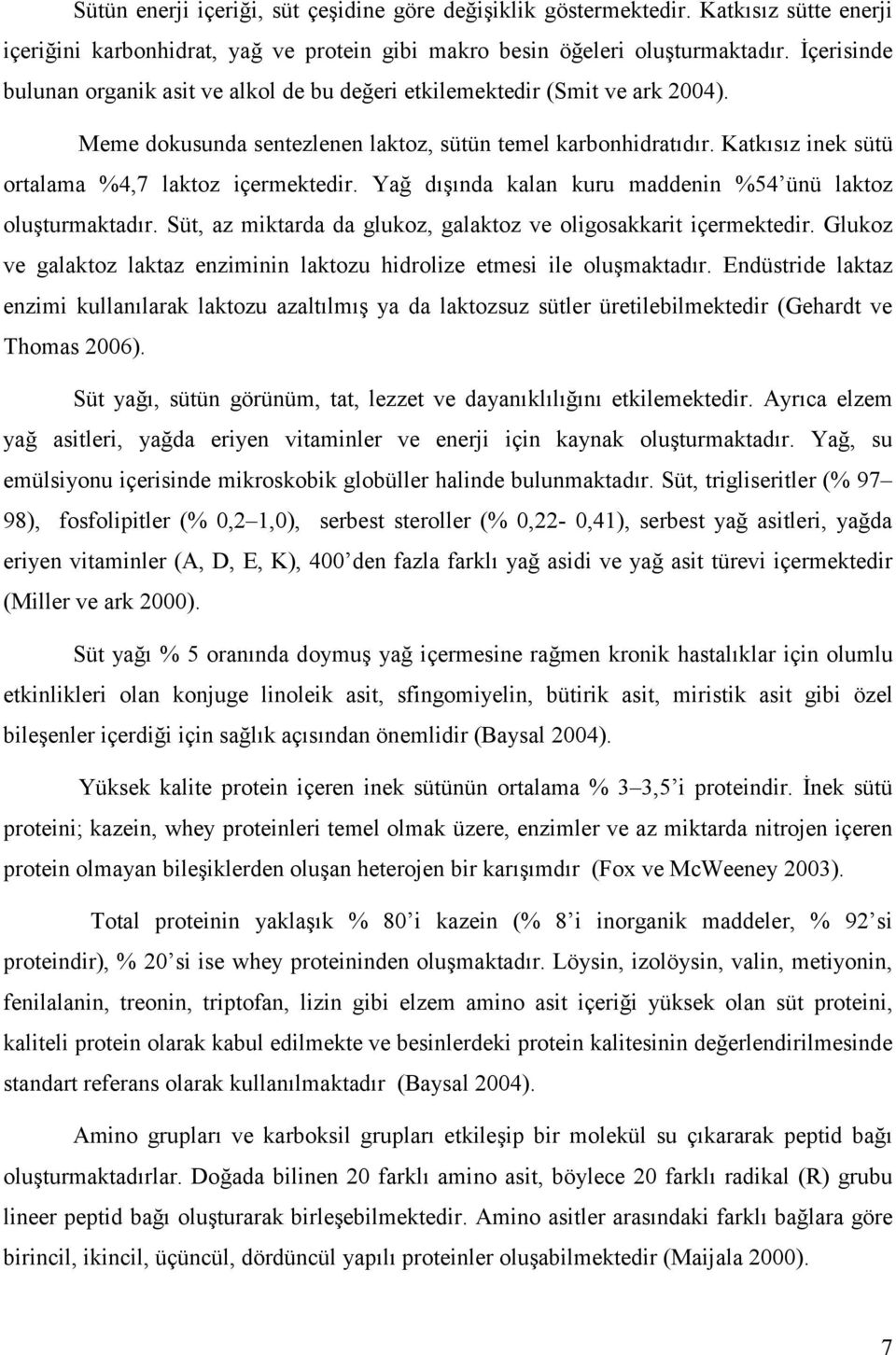 Katkısız inek sütü ortalama %4,7 laktoz içermektedir. Yağ dışında kalan kuru maddenin %54 ünü laktoz oluşturmaktadır. Süt, az miktarda da glukoz, galaktoz ve oligosakkarit içermektedir.