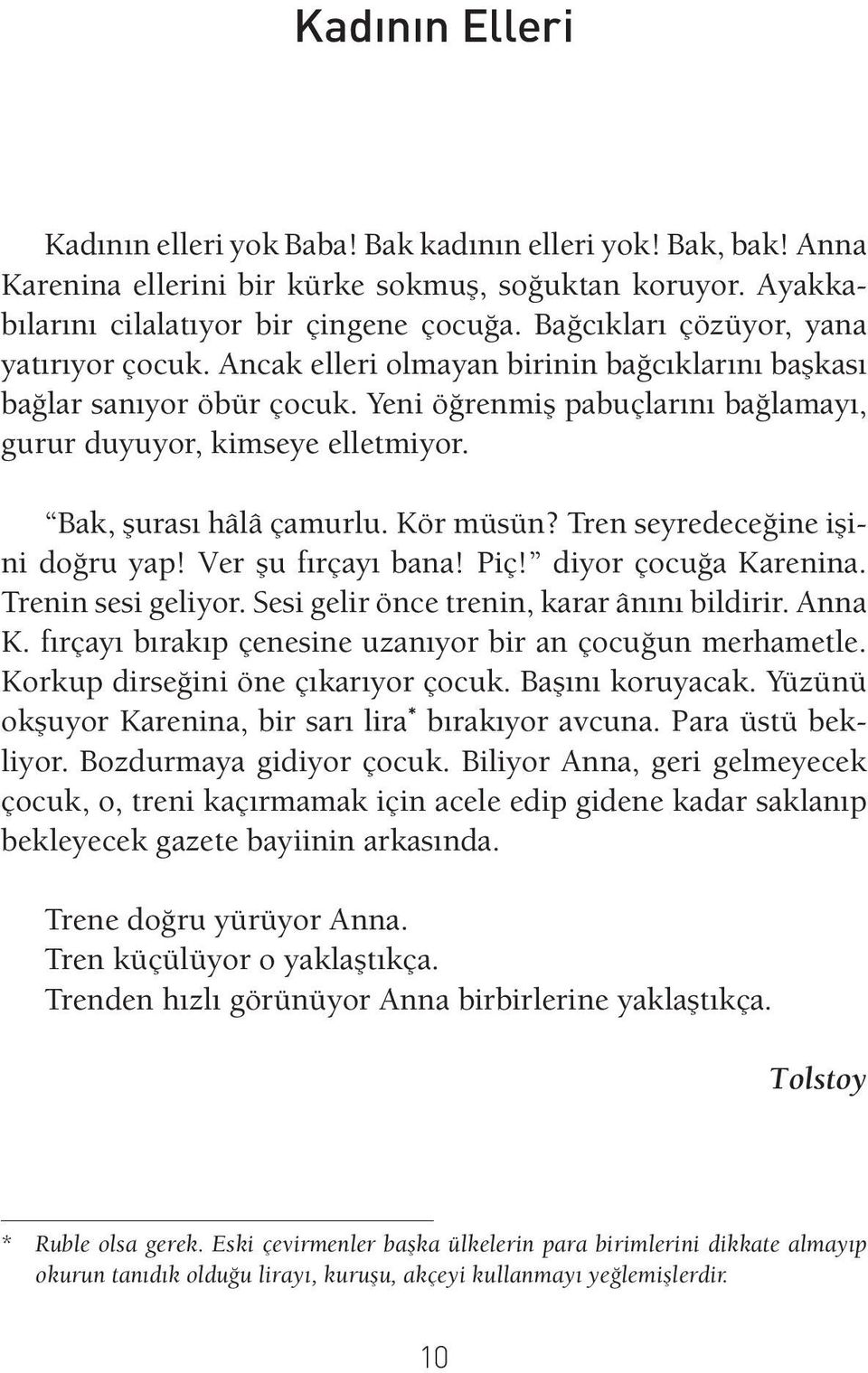 Bak, şurası hâlâ çamurlu. Kör müsün? Tren seyredeceğine işini doğru yap! Ver şu fırçayı bana! Piç! diyor çocuğa Karenina. Trenin sesi geliyor. Sesi gelir önce trenin, karar ânını bildirir. Anna K.