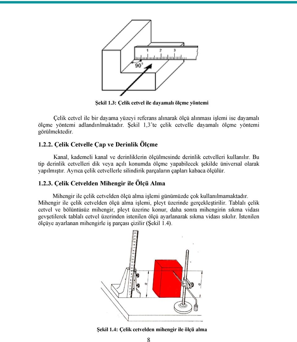 Bu tip derinlik cetvelleri dik veya açılı konumda ölçme yapabilecek şekilde üniversal olarak yapılmıştır. Ayrıca çelik cetvellerle silindirik parçaların çapları kabaca ölçülür. 1.2.3.