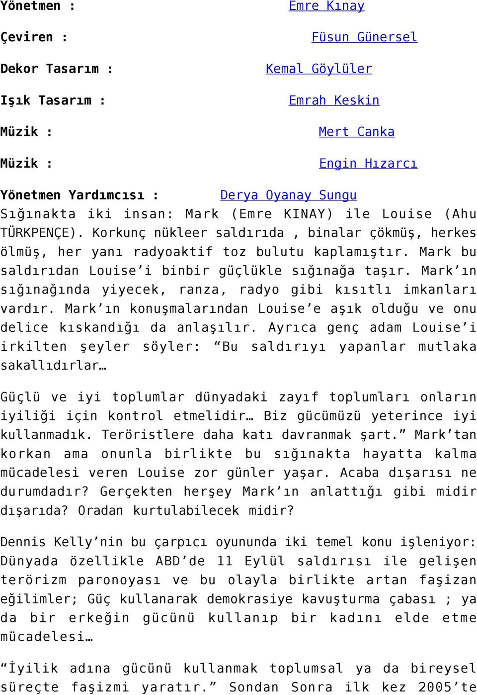 Mark bu saldırıdan Louise i binbir güçlükle sığınağa taşır. Mark ın sığınağında yiyecek, ranza, radyo gibi kısıtlı imkanları vardır.