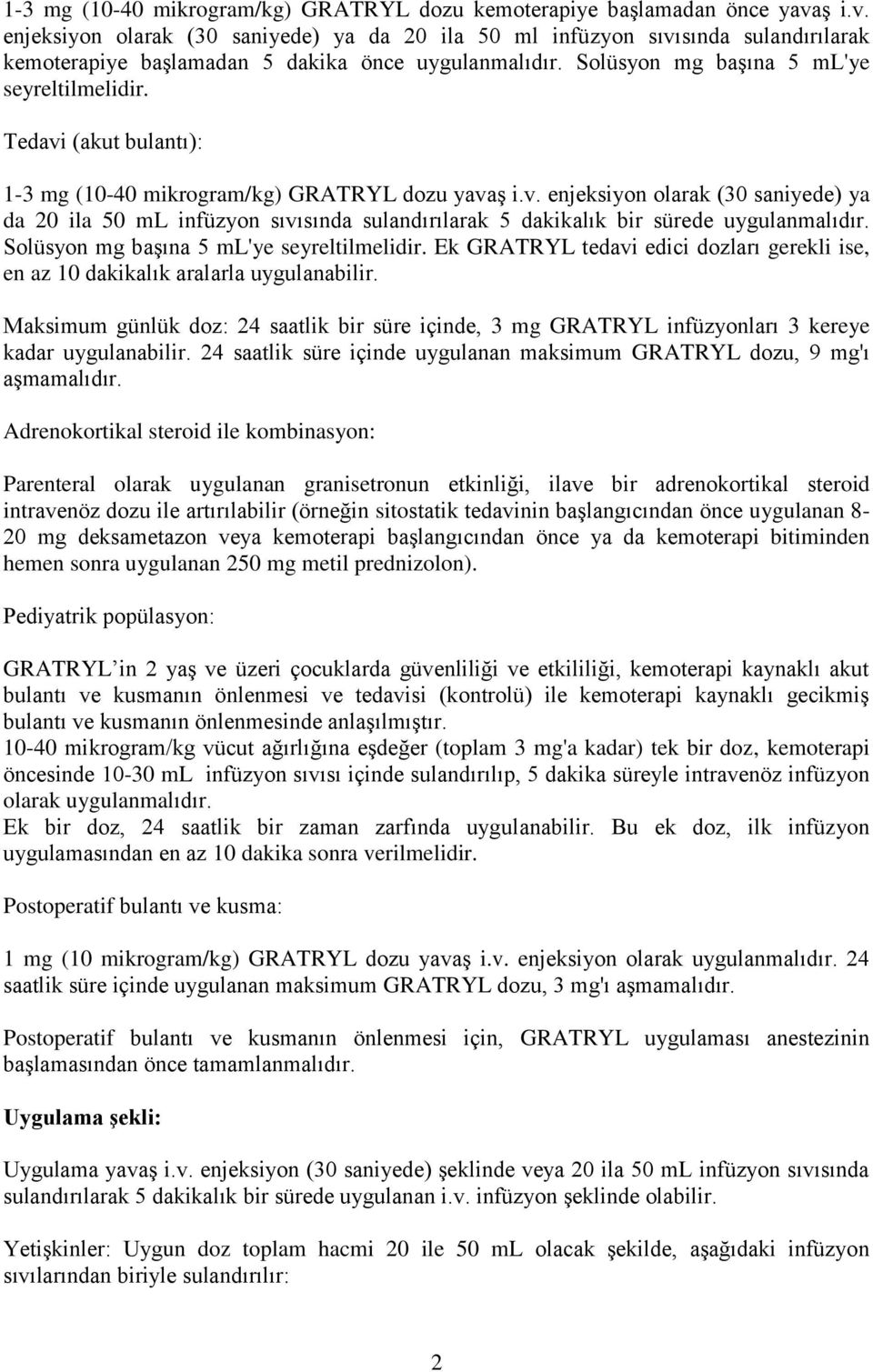 Tedavi (akut bulantı): 1-3 mg (10-40 mikrogram/kg) GRATRYL dozu yavaş i.v. enjeksiyon olarak (30 saniyede) ya da 20 ila 50 ml infüzyon sıvısında sulandırılarak 5 dakikalık bir sürede uygulanmalıdır.