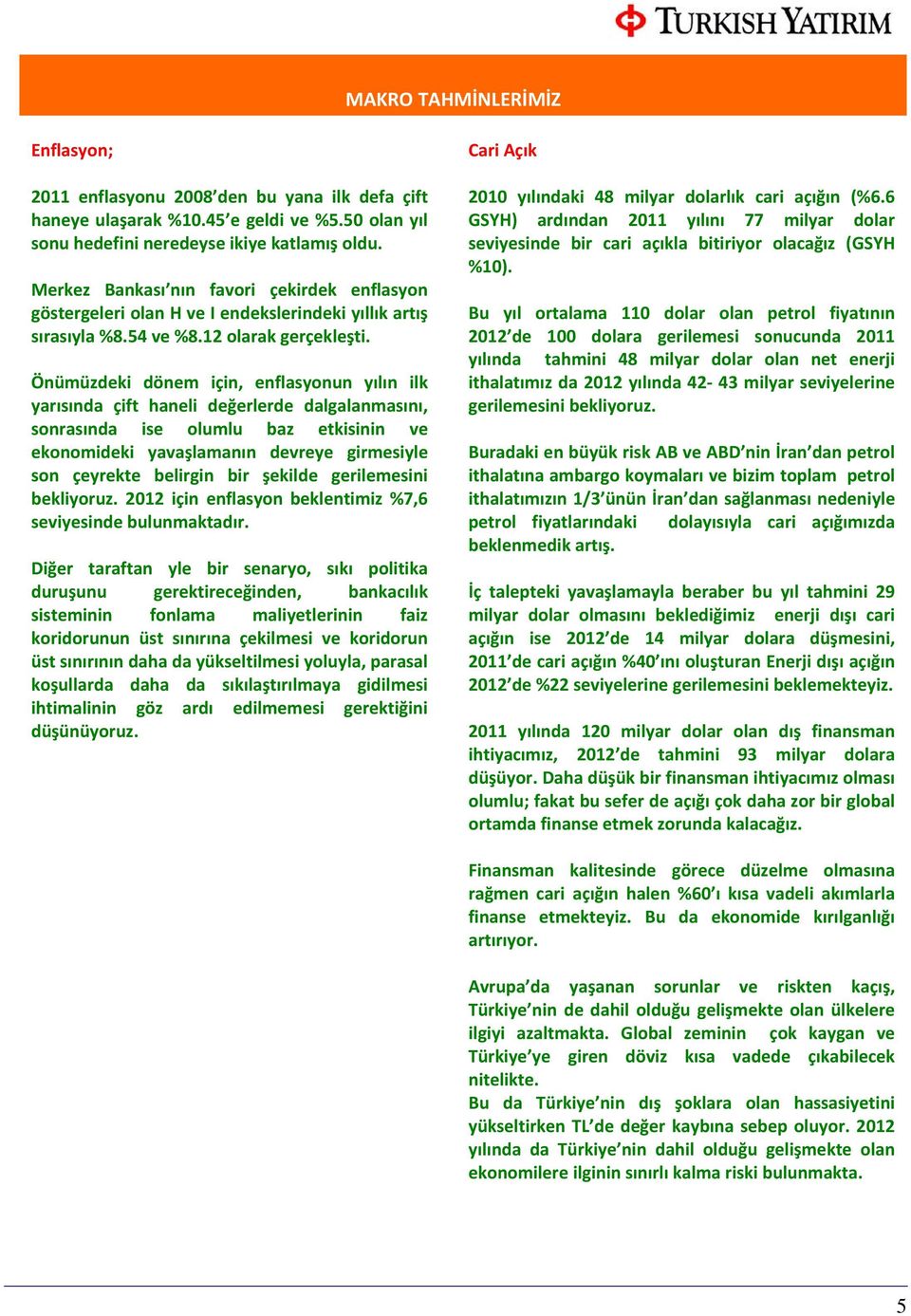 Önümüzdeki dönem için, enflasyonun yılın ilk yarısında çift haneli değerlerde dalgalanmasını, sonrasında ise olumlu baz etkisinin ve ekonomideki yavaşlamanın devreye girmesiyle son çeyrekte belirgin